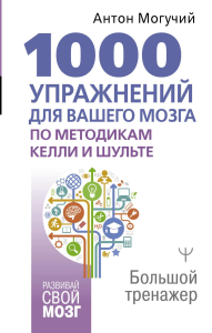 1000 упражнений для вашего мозга по методикам Келли и Шульте. Большой тренажер. Могучий А.