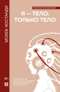 Я — тело, только тело. Исследование телесности, сознания и ампутированных конечностей. Костанди Мохеб