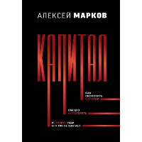 Капитал. Как сколотить капитал, как его не потерять, и почему нам его так не хватает. Марков А.В.