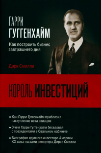 Король инвестиций Гарри Гуггенхайм: как построить бизнес завтрашнего дня. Смилли Д.