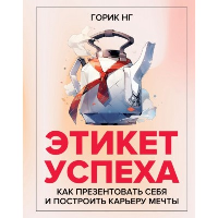 Этикет успеха: как презентовать себя и построить карьеру мечты. Нг Г.