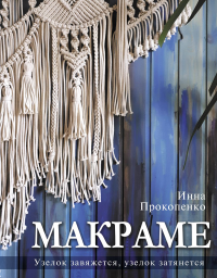 Макраме. Узелок завяжется, узелок затянется. Прокопенко И.П.