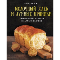 Молочный хлеб и лунные пряники: традиционные рецепты китайских пекарен. Чо К.