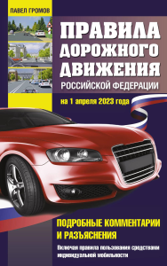 Правила дорожного движения Российской Федерации на 1 апреля 2023 года. Подробные комментарии и разъяснения. Включая правила пользования средствами индивидуальной мобильности. Громов П.М.