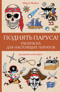 Поднять паруса! Раскраска для настоящих пиратов. Раскраски антистресс. Мэйси М.