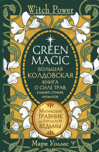 Green Magic. Большая колдовская книга о силе трав, камней, стихий, ароматов. Уоллес Мари