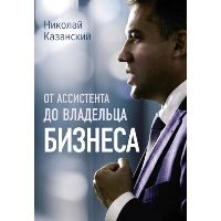 От ассистента до владельца бизнеса. Казанский Н.В.