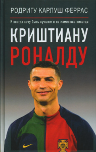 Криштиану Роналду. Я всегда хочу быть лучшим и не изменюсь никогда. Феррас Р.К.