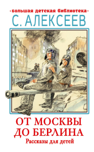 От Москвы до Берлина. Рассказы для детей. Алексеев С.П.