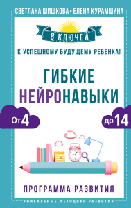 Гибкие нейронавыки: 8 ключей к успешному будущему ребенка! От 4 до 14 лет. Шишкова Светлана, Курамшина Елена