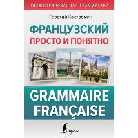 Французский просто и понятно. Grammaire Francaise. Костромин Г.В.