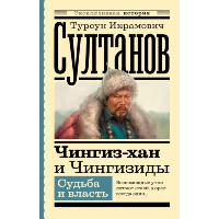 Чингиз-хан и Чингизиды. Судьба и власть. Султанов Т.И.