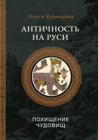 Античность на Руси: похищение чудовищ. Кузнецова О.А.