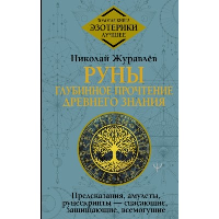 Руны: глубинное прочтение Древнего Знания. Предсказания, амулеты, рунескрипты — спасающие, защищающие, всемогущие. Журавлев Николай