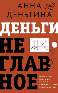 Деньги не главное. О чем стоит подумать на пути к финансовому благополучию. Деньгина А.Е.