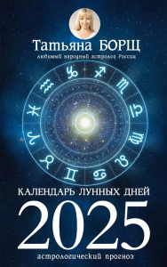 Календарь лунных дней на 2025 год: астрологический прогноз. Борщ Татьяна