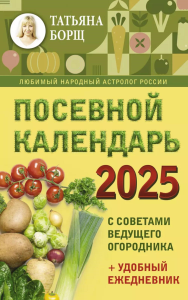 Посевной календарь 2025 с советами ведущего огородника + удобный ежедневник. Борщ Татьяна