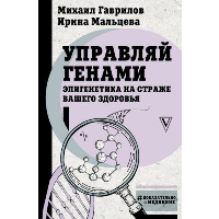 Управляй генами: эпигенетика на страже вашего здоровья. Гаврилов М.А., Мальцева И.В.