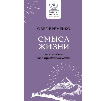 Смысл жизни: как найти свое предназначение. Ерёменко О.А.