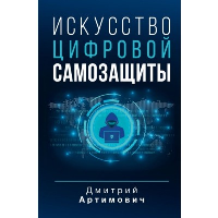 Искусство цифровой самозащиты. Артимович Д.А.