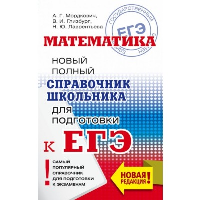 ЕГЭ. Математика. Новый полный справочник школьника для подготовки к ЕГЭ. Мордкович А.Г., Глизбург В.И., Лаврентьева Н.Ю.