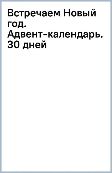 Встречаем Новый год. Адвент-календарь. 30 дней в ожидании чуда, или всё что нужно для создания волшебной атмосферы. Дмитриева В.Г.