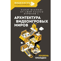 Архитектура видеоигровых миров. Уровень пройден!. Важенич М., Козлов А.В., Поволоцкий В.А.