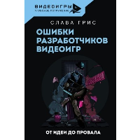 Ошибки разработчиков видеоигр. От идеи до провала. Грис Слава