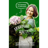 Любимый цветник. Простые шаги для создания декоративного сада. Кузнецова Е.А.