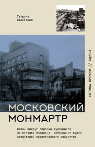 Московский Монмартр.Жизнь вокруг городка художников на Верхней Масловке. Творческие будни создателей пролетарского искусства. Хвостенко Т.В.