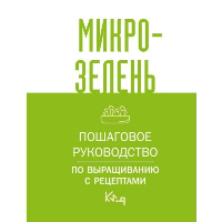 Микрозелень. Пошаговое руководство по выращиванию с рецептами. .