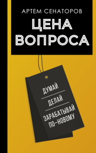 Цена вопроса. Думай, делай и зарабатывай по- новому. Сенаторов А.А.