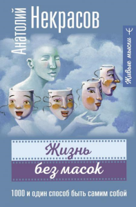 Жизнь без масок. 1000 и один способ быть самим собой. Некрасов А.А.