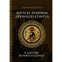 Боги и демоны Древнего Египта: в царстве великого солнца. Карлова К.Ф.