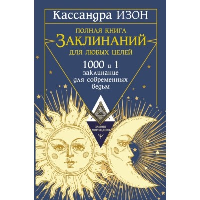 Полная книга заклинаний для любых целей. 1000 и 1 заклинание для современных ведьм. Изон Кассандра