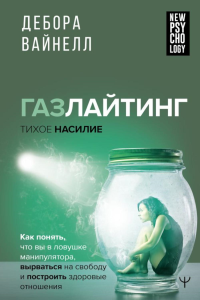 Газлайтинг - тихое насилие. Как понять, что вы в ловушке манипулятора, вырваться на свободу и построить здоровые отношения. Вайнелл Дебора