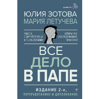 Все дело в папе. Работа с фигурой отца в психотерапии. Исследования, открытия, практики. Издание 2-е, переработанное и дополненное. Зотова Юлия, Летучева Мария