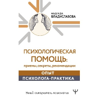 Психологическая помощь: приемы, секреты, рекомендации. Опыт психолога-практика. Владиславова Надежда