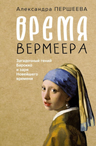 Время Вермеера. Загадочный гений Барокко и заря Новейшего времени. Першеева А.Д.