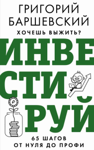 Хочешь выжить? Инвестируй! 65 шагов от нуля до профи. Баршевский Г.А.