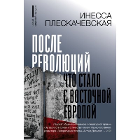 После революций. Что стало с Восточной Европой. Плескачевская И.