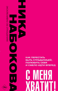 С меня хватит! Как перестать быть страдалицей, полюбить себя и смело идти вперёд.. Набокова Ника