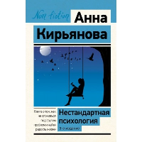 Нестандартная психология. Книга о том, как не сломаться под грузом проблем и найти радость жизни. 3-е издание. Кирьянова Анна