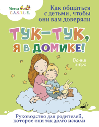 Тук-тук, я в домике! Как общаться с детьми, чтобы они вам доверяли. Метод C.A.S.T.L.E.. Тетро Донна