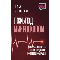 Ложь под микроскопом. Проникающий метод: быстрое определение лжи и выявление правды. Анищенко Илья