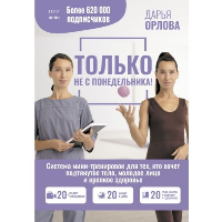 ТОЛЬКО НЕ С ПОНЕДЕЛЬНИКА! Система мини-тренировок для тех, кто хочет подтянутое тело, молодое лицо и крепкое здоровье. Орлова Дарья