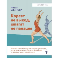 Корсет не выход, шпагат не панацея. Мягкий способ получить подтянутое тело, упругие ягодицы и решить проблемы с тазовым дном и диастазом. Блинова Мария, Литвинчук Валентин