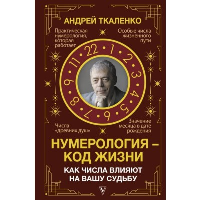 Нумерология - код жизни. Как числа влияют на вашу судьбу.. Ткаленко Андрей