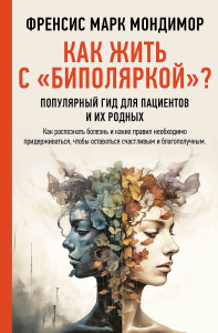 Как жить с "биполяркой"? популярный гид для пациентов и их родных. Мондимор Ф.