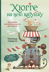 Хюгге на всю катушку. Маленькие житейские радости для счастья. Андерсен М.